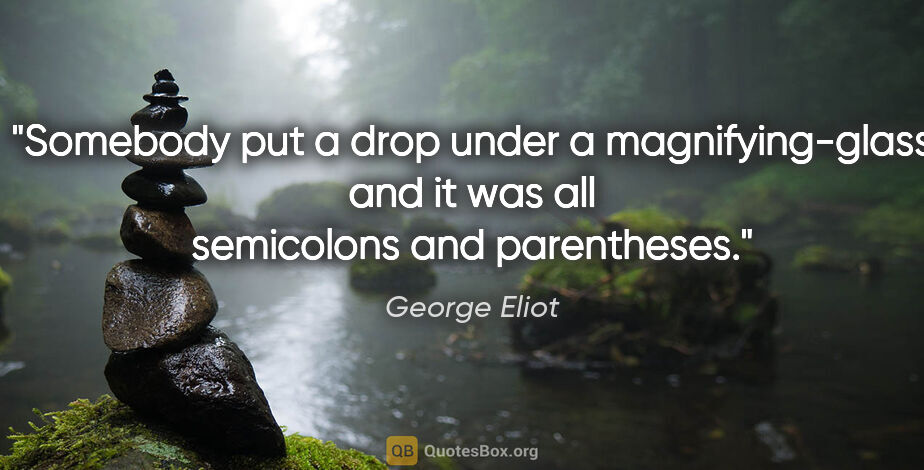 George Eliot quote: "Somebody put a drop under a magnifying-glass and it was all..."