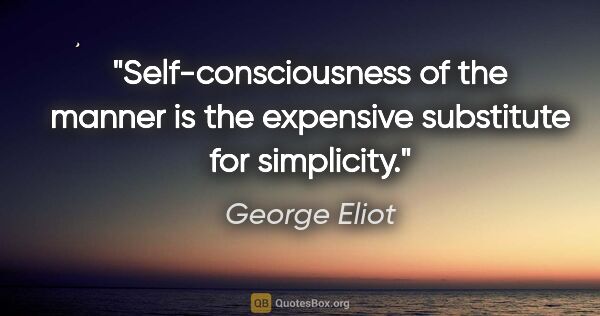 George Eliot quote: "Self-consciousness of the manner is the expensive substitute..."