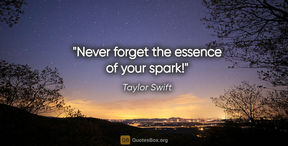 Taylor Swift quote: "Never forget the essence of your spark!"
