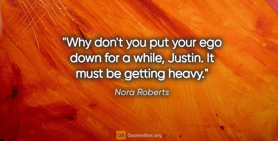 Nora Roberts quote: "Why don't you put your ego down for a while, Justin. It must..."