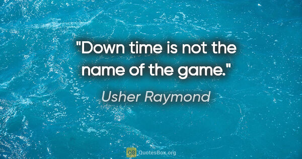 Usher Raymond quote: "Down time is not the name of the game."