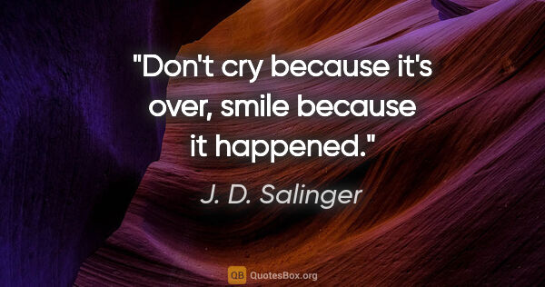 J. D. Salinger quote: "Don't cry because it's over, smile because it happened."