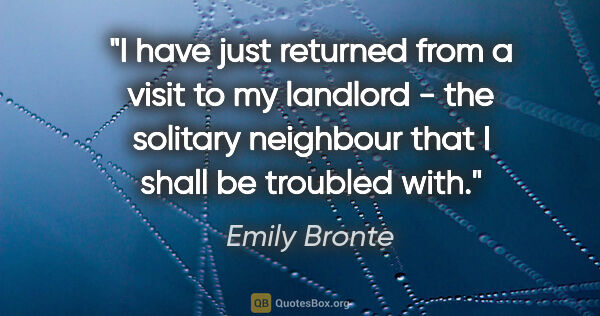 Emily Bronte quote: "I have just returned from a visit to my landlord - the..."