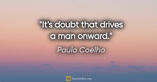 Paulo Coelho quote: "It's doubt that drives a man onward."