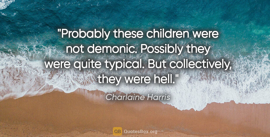 Charlaine Harris quote: "Probably these children were not demonic. Possibly they were..."