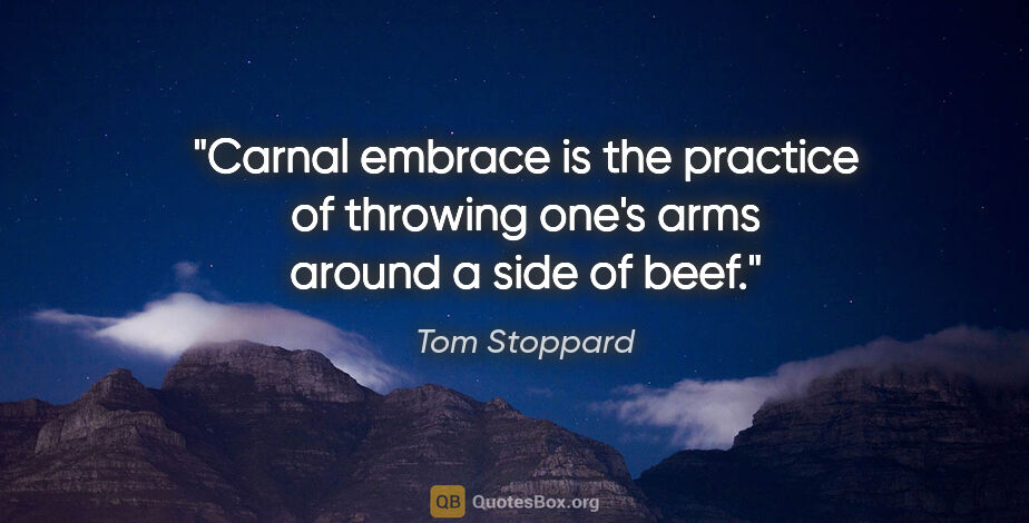 Tom Stoppard quote: "Carnal embrace is the practice of throwing one's arms around a..."