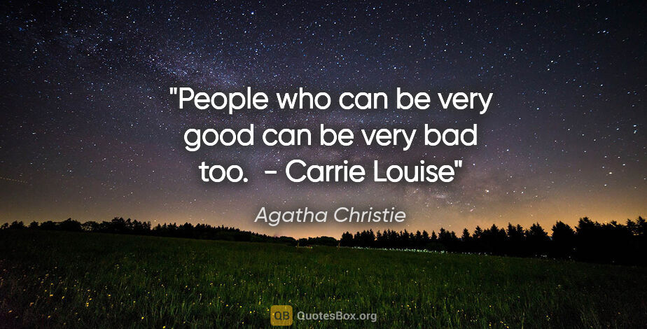 Agatha Christie quote: "People who can be very good can be very bad too.  - Carrie Louise"