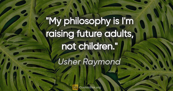 Usher Raymond quote: "My philosophy is I'm raising future adults, not children."