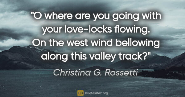 Christina G. Rossetti quote: "O where are you going with your love-locks flowing. On the..."