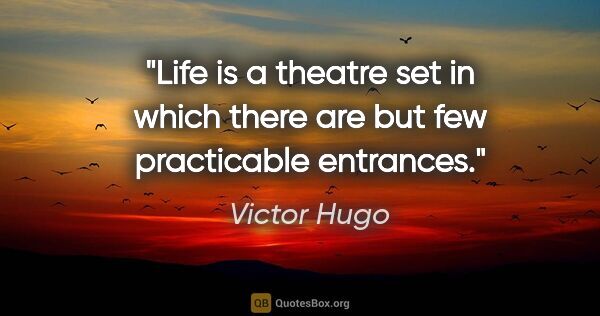 Victor Hugo quote: "Life is a theatre set in which there are but few practicable..."