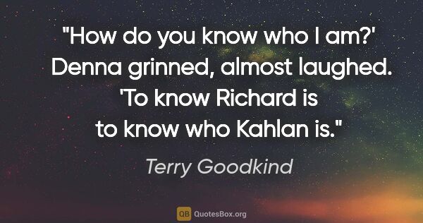 Terry Goodkind quote: "How do you know who I am?'
 Denna grinned, almost laughed. 'To..."