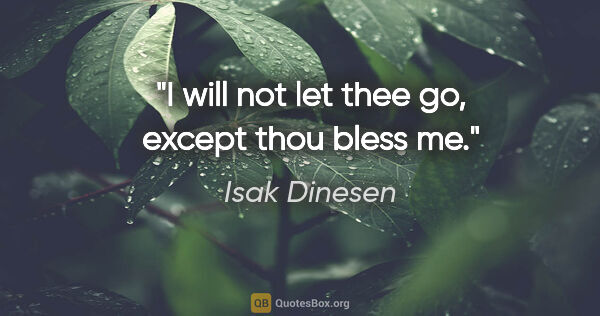 Isak Dinesen quote: "I will not let thee go, except thou bless me."
