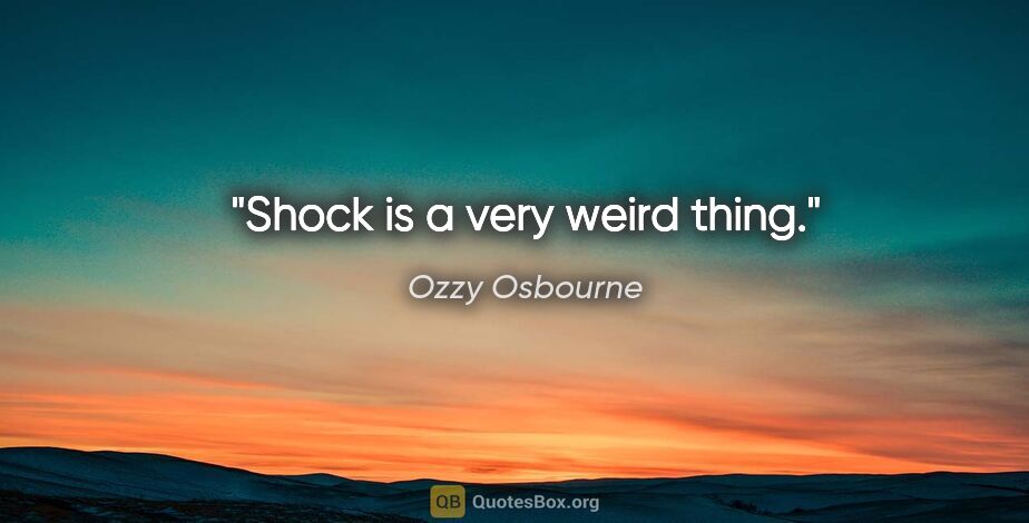 Ozzy Osbourne quote: "Shock is a very weird thing."
