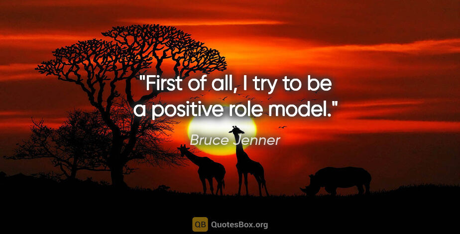 Bruce Jenner quote: "First of all, I try to be a positive role model."