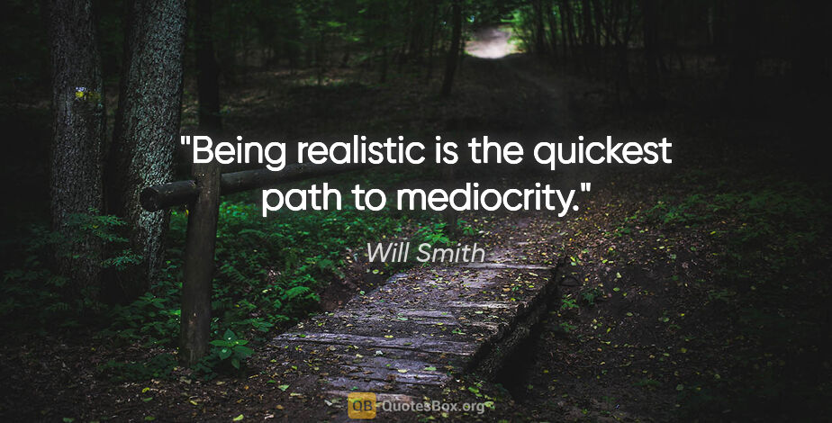 Will Smith quote: "Being realistic is the quickest path to mediocrity."