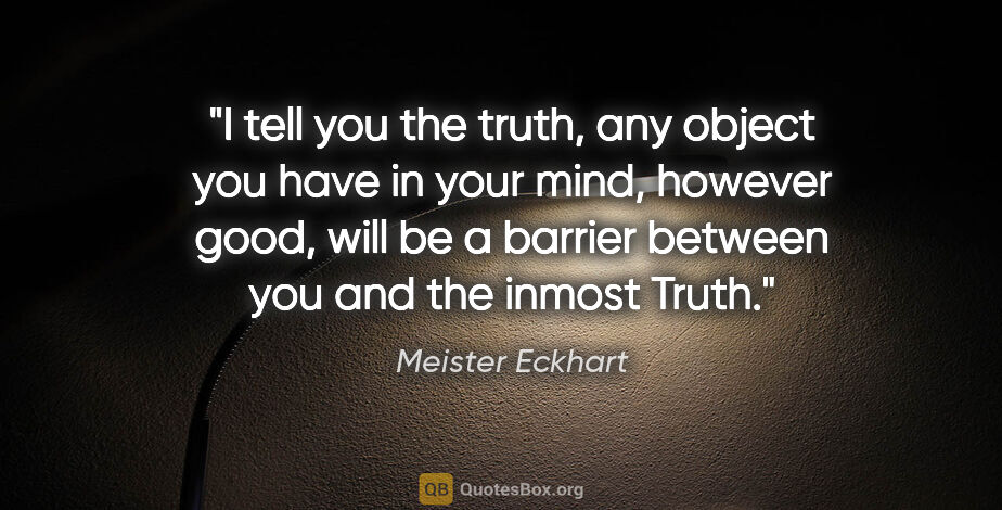 Meister Eckhart quote: "I tell you the truth, any object you have in your mind,..."