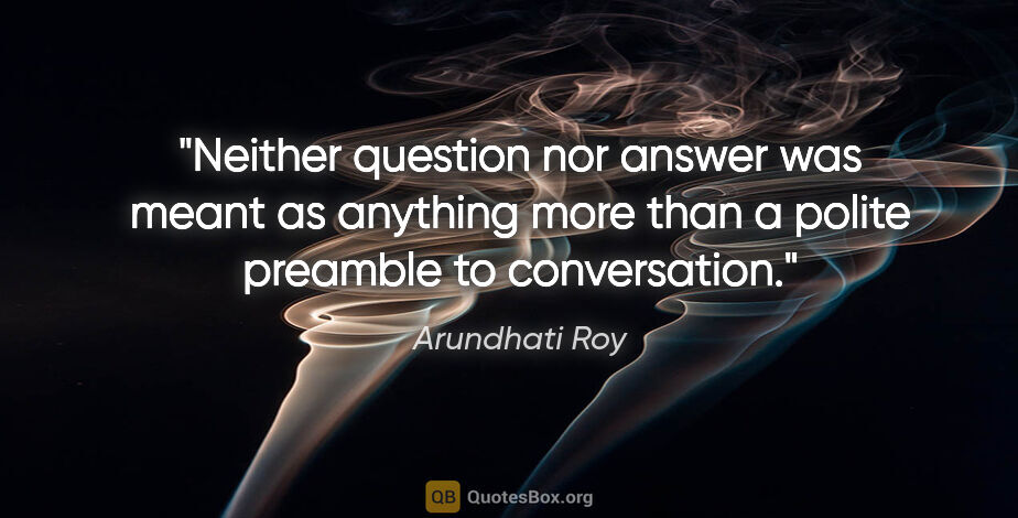 Arundhati Roy quote: "Neither question nor answer was meant as anything more than a..."