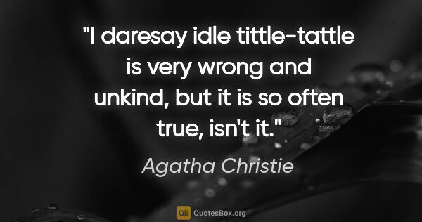 Agatha Christie quote: "I daresay idle tittle-tattle is very wrong and unkind, but it..."