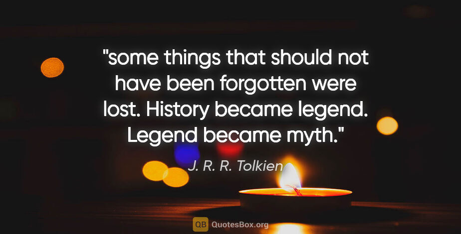 J. R. R. Tolkien quote: "some things that should not have been forgotten were lost...."