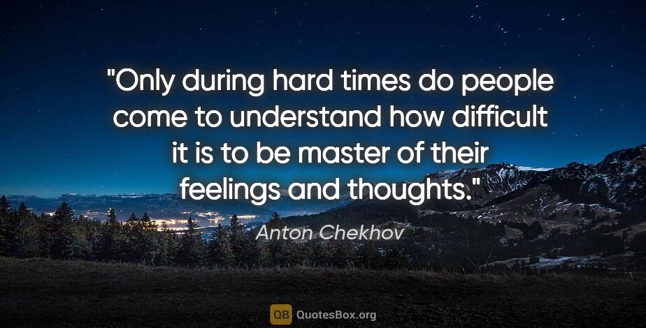 Anton Chekhov quote: "Only during hard times do people come to understand how..."