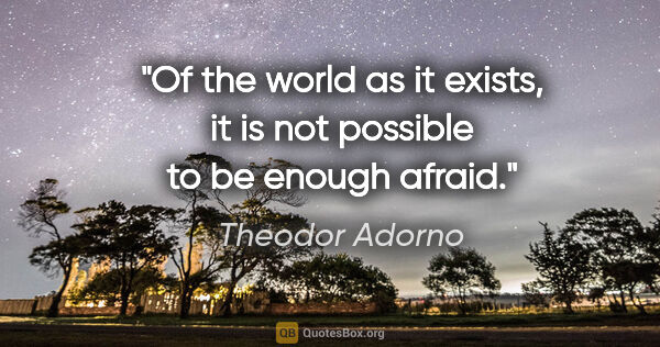 Theodor Adorno quote: "Of the world as it exists, it is not possible to be enough..."