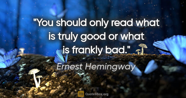 Ernest Hemingway quote: "You should only read what is truly good or what is frankly bad."