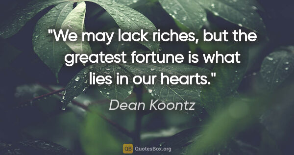 Dean Koontz quote: "We may lack riches, but the greatest fortune is what lies in..."