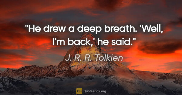 J. R. R. Tolkien quote: "He drew a deep breath. 'Well, I'm back,' he said."