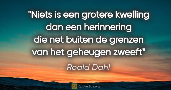 Roald Dahl quote: "Niets is een grotere kwelling dan een herinnering die net..."