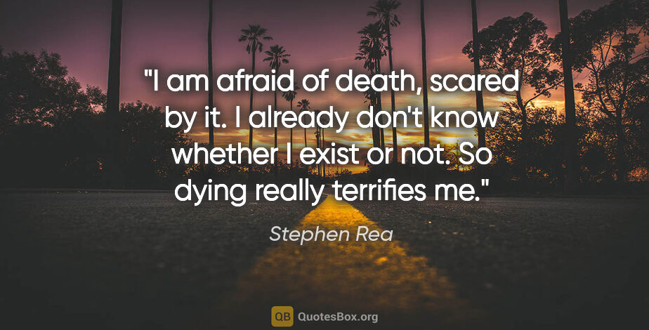 Stephen Rea quote: "I am afraid of death, scared by it. I already don't know..."