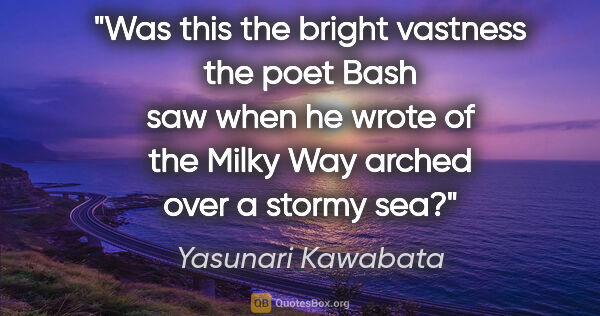 Yasunari Kawabata quote: "Was this the bright vastness the poet Bash saw when he wrote..."