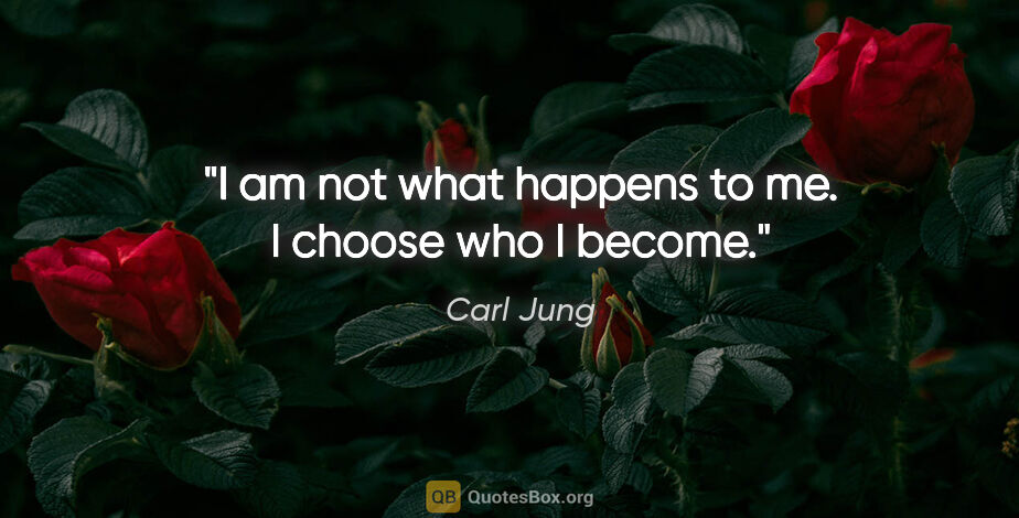 Carl Jung quote: "I am not what happens to me. I choose who I become."