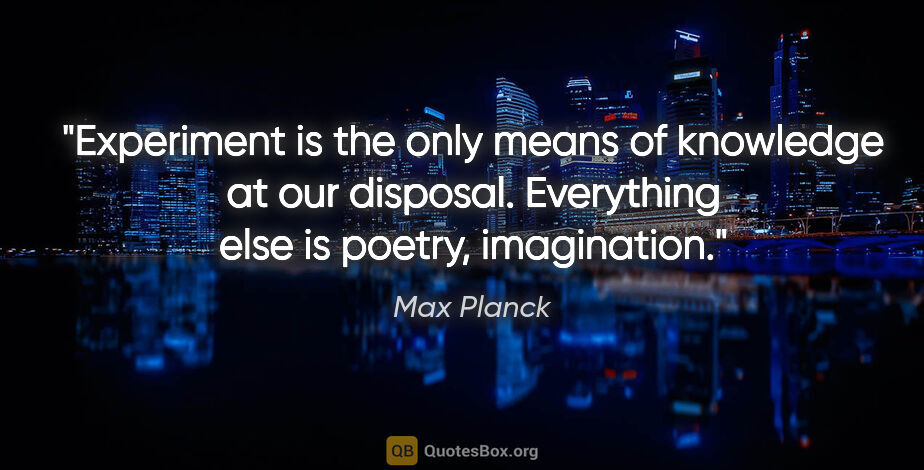Max Planck quote: "Experiment is the only means of knowledge at our disposal...."
