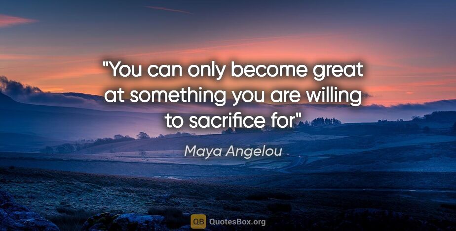 Maya Angelou quote: "You can only become great at something you are willing to..."