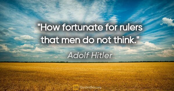Adolf Hitler quote: "How fortunate for rulers that men do not think."