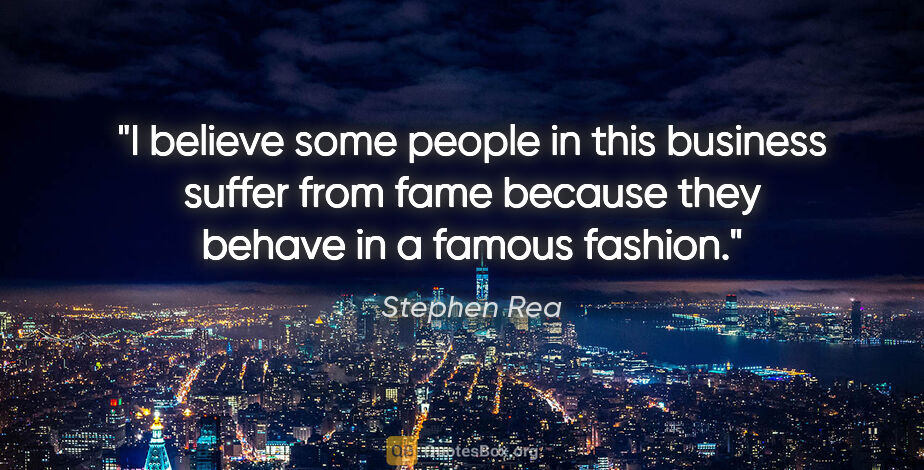 Stephen Rea quote: "I believe some people in this business suffer from fame..."