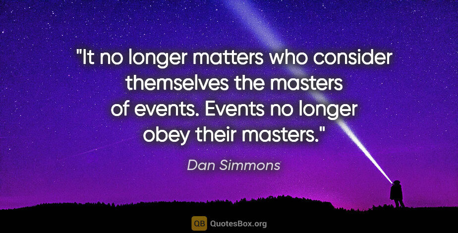 Dan Simmons quote: "It no longer matters who consider themselves the masters of..."