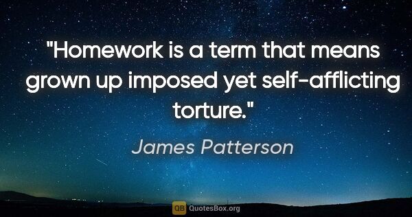 James Patterson quote: "Homework is a term that means grown up imposed yet..."
