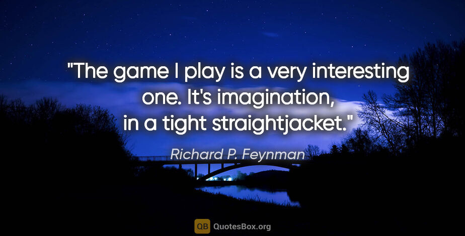 Richard P. Feynman quote: "The game I play is a very interesting one. It's imagination,..."