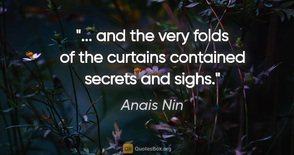 Anais Nin quote: " and the very folds of the curtains contained secrets and..."