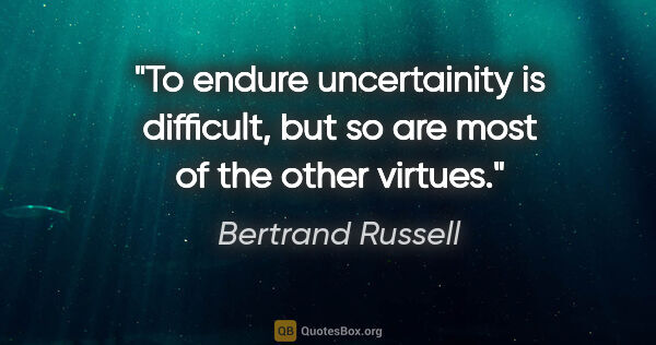 Bertrand Russell quote: "To endure uncertainity is difficult, but so are most of the..."