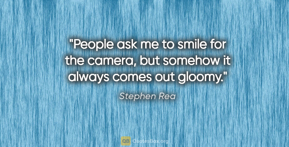 Stephen Rea quote: "People ask me to smile for the camera, but somehow it always..."