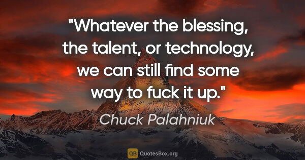 Chuck Palahniuk quote: "Whatever the blessing, the talent, or technology, we can still..."