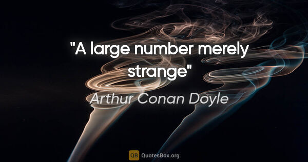Arthur Conan Doyle quote: "A large number merely strange"