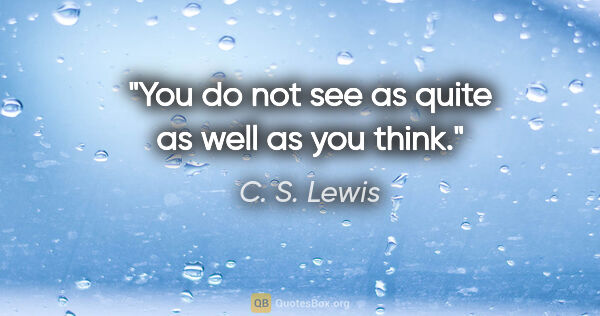 C. S. Lewis quote: "You do not see as quite as well as you think."
