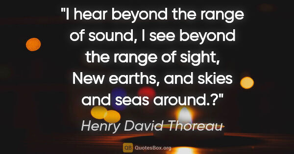 Henry David Thoreau quote: "I hear beyond the range of sound, I see beyond the range of..."