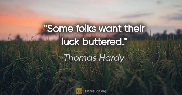 Thomas Hardy quote: "Some folks want their luck buttered."