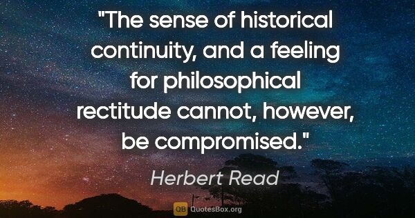 Herbert Read quote: "The sense of historical continuity, and a feeling for..."