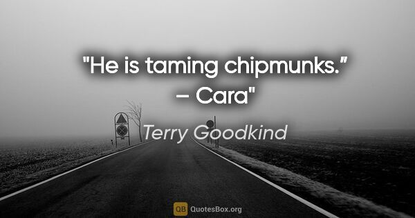 Terry Goodkind quote: "He is taming chipmunks.” – Cara"