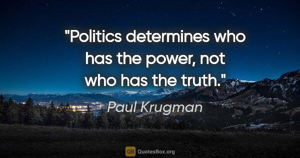 Paul Krugman quote: "Politics determines who has the power, not who has the truth."